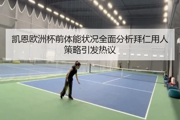 凯恩欧洲杯前体能状况全面分析拜仁用人策略引发热议