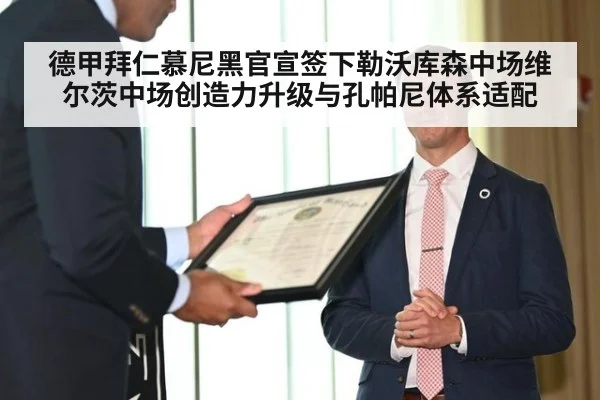 德甲拜仁慕尼黑官宣签下勒沃库森中场维尔茨中场创造力升级与孔帕尼体系适配