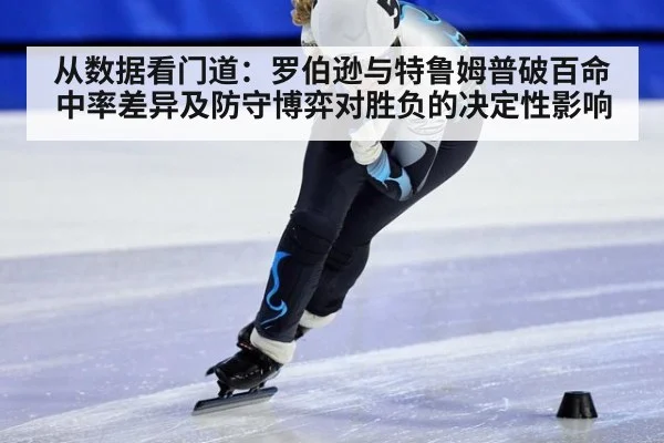 从数据看门道：罗伯逊与特鲁姆普破百命中率差异及防守博弈对胜负的决定性影响