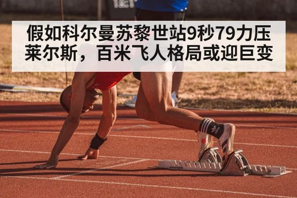 假如科尔曼苏黎世站9秒79力压莱尔斯,百米飞人格局或迎巨变