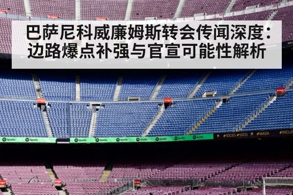 巴萨尼科威廉姆斯转会传闻深度：边路爆点补强与官宣可能性解析