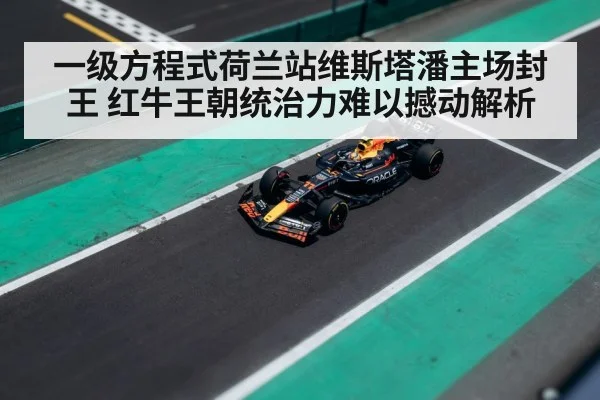 一级方程式荷兰站维斯塔潘主场封王 红牛王朝统治力难以撼动解析
