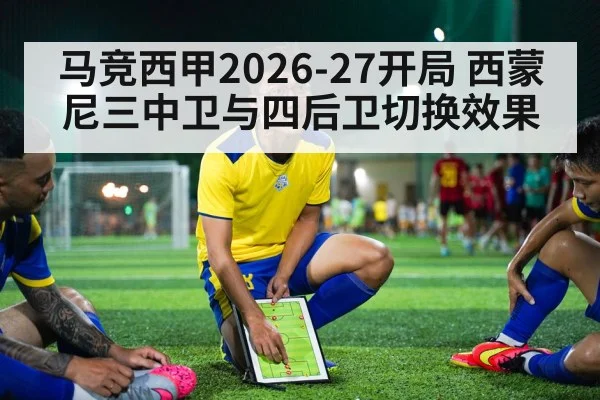 马竞西甲2026-27开局 西蒙尼三中卫与四后卫切换效果
