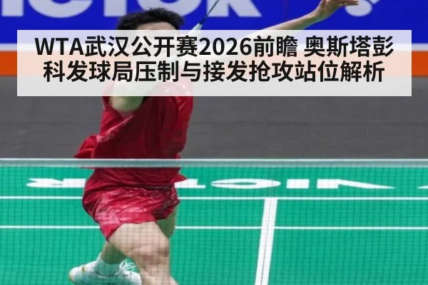 WTA武汉公开赛2026前瞻 奥斯塔彭科发球局压制与接发抢攻站位解析