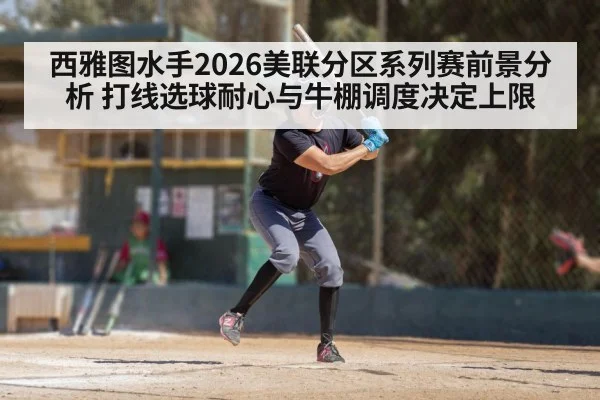 西雅图水手2026美联分区系列赛前景分析 打线选球耐心与牛棚调度决定上限