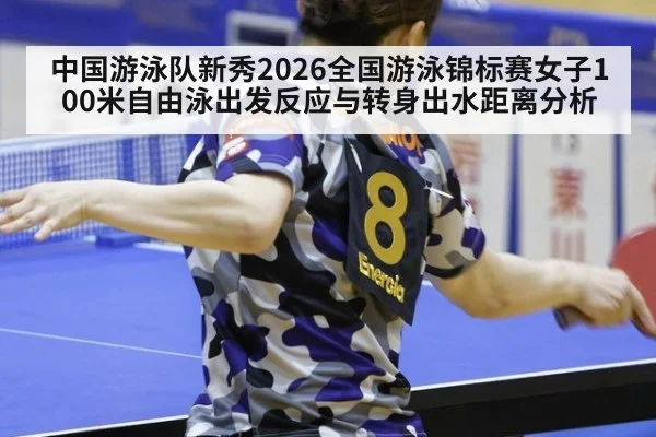 中国游泳队新秀2026全国游泳锦标赛女子100米自由泳出发反应与转身出水距离分析