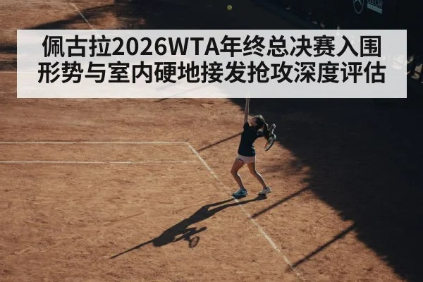 佩古拉2026WTA年终总决赛入围形势与室内硬地接发抢攻深度评估