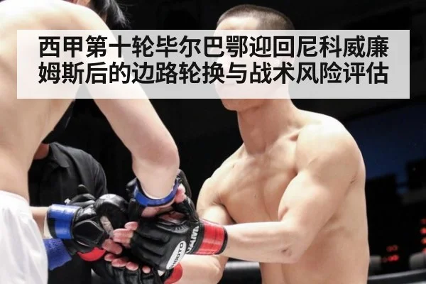 西甲第十轮毕尔巴鄂迎回尼科威廉姆斯后的边路轮换与战术风险评估