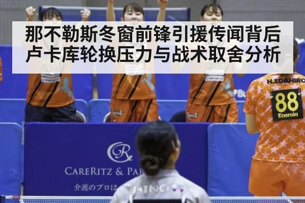 那不勒斯冬窗前锋引援传闻背后 卢卡库轮换压力与战术取舍分析