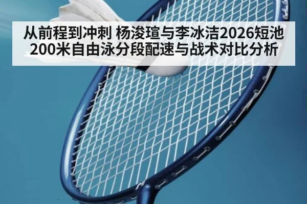 从前程到冲刺 杨浚瑄与李冰洁2026短池200米自由泳分段配速与战术对比分析