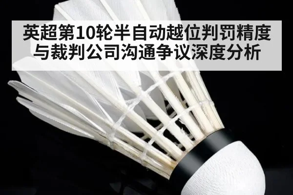 英超第10轮半自动越位判罚精度与裁判公司沟通争议深度分析